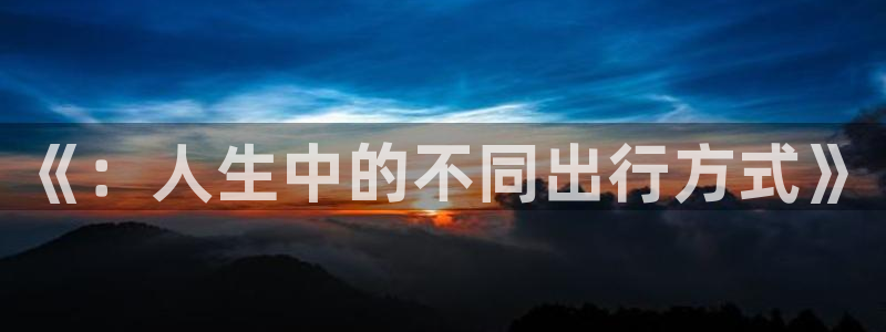 “海角社区免费版：《：人生中的不同出行方式